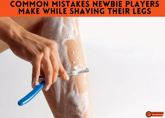 Common Mistakes newbie Players Make While Shaving Their Legs