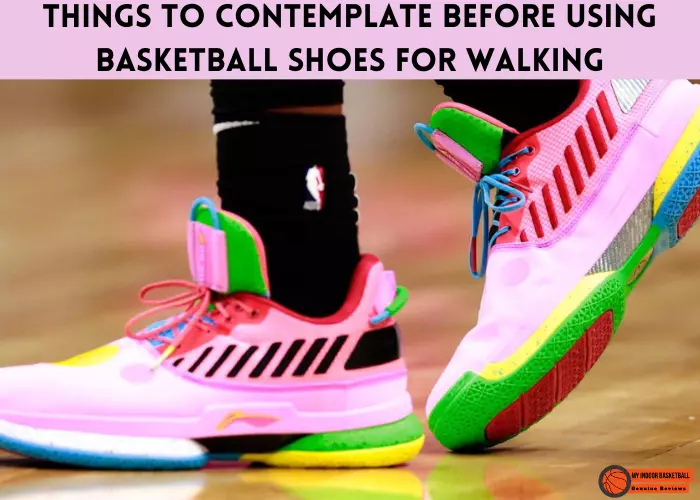 Things to contemplate before using basketball shoes for walking