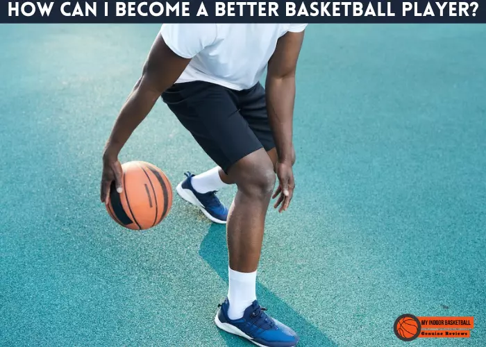 How can I become a better basketball player